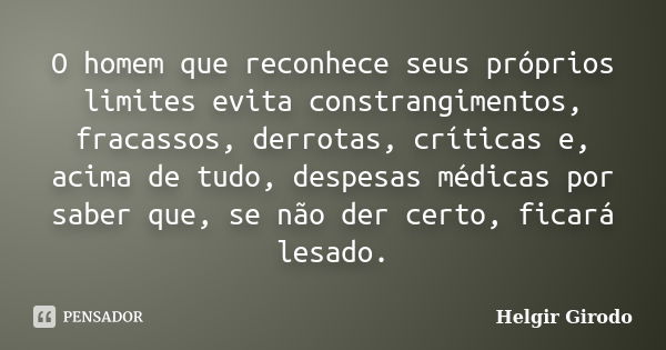 O homem que reconhece seus próprios limites evita constrangimentos, fracassos, derrotas, críticas e, acima de tudo, despesas médicas por saber que, se não der c... Frase de Helgir Girodo.