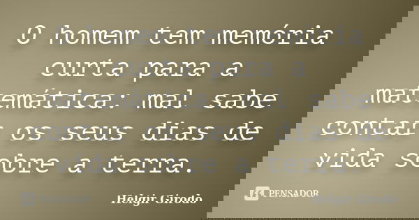 O homem tem memória curta para a matemática: mal sabe contar os seus dias de vida sobre a terra.... Frase de Helgir Girodo.