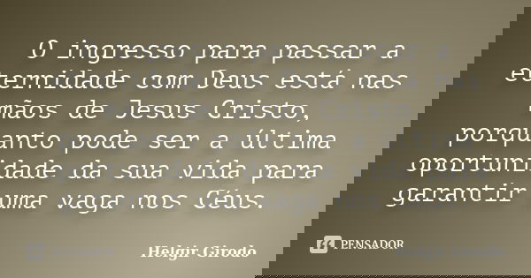 O ingresso para passar a eternidade com Deus está nas mãos de Jesus Cristo, porquanto pode ser a última oportunidade da sua vida para garantir uma vaga nos Céus... Frase de Helgir Girodo.