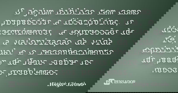 O jejum bíblico tem como propósito a disciplina, o discernimento, a expressão de fé, a valorização da vida espiritual e o reconhecimento do poder de Deus sobre ... Frase de Helgir Girodo.