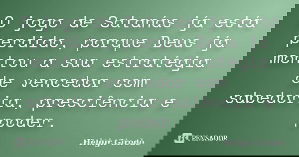 O jogo de Satanás já está perdido, porque Deus já montou a sua estratégia de vencedor com sabedoria, presciência e poder.... Frase de Helgir Girodo.