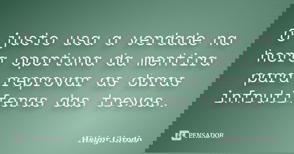 O justo usa a verdade na hora oportuna da mentira para reprovar as obras infrutíferas das trevas.... Frase de Helgir Girodo.