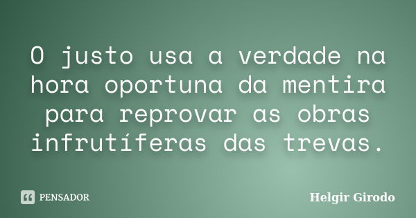 O justo usa a verdade na hora oportuna da mentira para reprovar as obras infrutíferas das trevas.... Frase de Helgir Girodo.