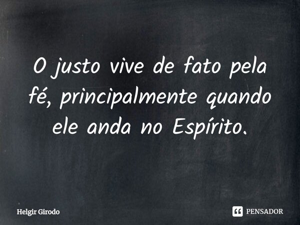 ⁠O justo vive de fato pela fé, principalmente quando ele anda no Espírito.... Frase de Helgir Girodo.