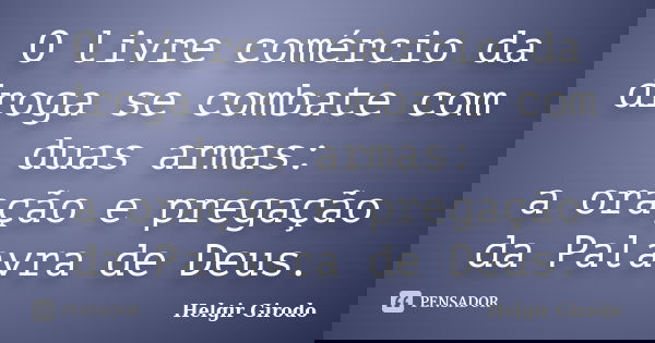 O livre comércio da droga se combate com duas armas: a oração e pregação da Palavra de Deus.... Frase de Helgir Girodo.