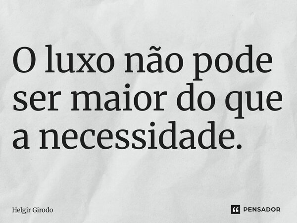 O luxo não pode ser maior do que a necessidade.⁠... Frase de Helgir Girodo.