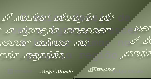 O maior desejo de ver a igreja crescer é buscar almas na própria região.... Frase de Helgir Girodo.