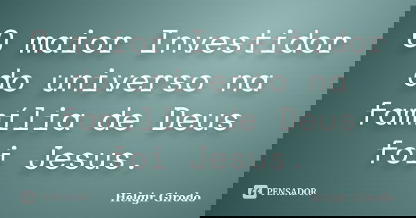 O maior Investidor do universo na família de Deus foi Jesus.... Frase de Helgir Girodo.