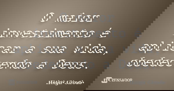 O maior investimento é aplicar a sua vida, obedecendo a Deus.... Frase de Helgir Girodo.