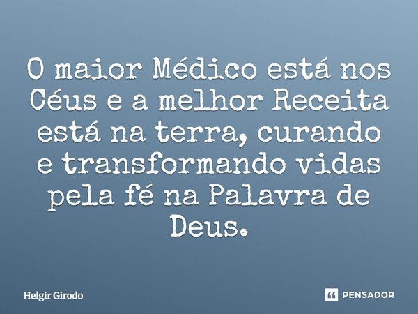 ⁠O maior Médico está nos Céus e a melhor Receita está na terra, curando e transformando vidas pela fé na Palavra de Deus.... Frase de Helgir Girodo.