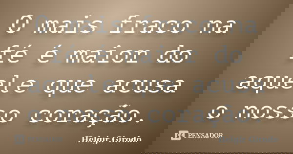 O mais fraco na fé é maior do aquele que acusa o nosso coração.... Frase de Helgir Girodo.