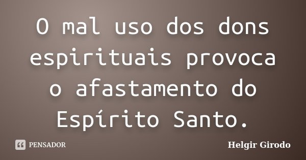 O mal uso dos dons espirituais provoca o afastamento do Espírito Santo.... Frase de Helgir Girodo.