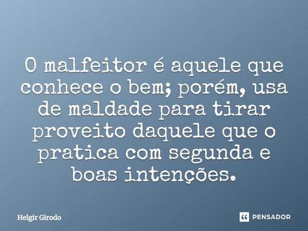 O malfeitor é aquele que conhece o bem; porém, usa de maldade para tirar proveito daquele que o pratica com segunda e boas intenções.⁠... Frase de Helgir Girodo.