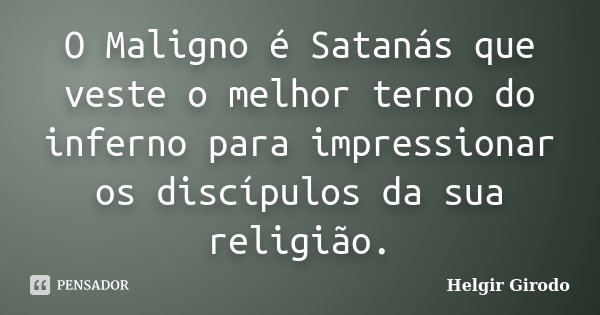 O Maligno é Satanás que veste o melhor terno do inferno para impressionar os discípulos da sua religião.... Frase de Helgir Girodo.