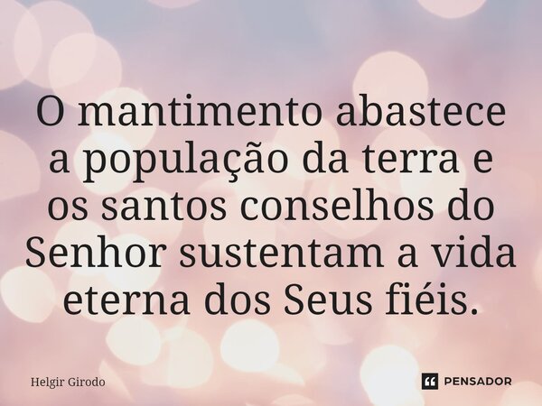 ⁠O mantimento abastece a população da terra e os santos conselhos do Senhor sustentam a vida eterna dos Seus fiéis.... Frase de Helgir Girodo.