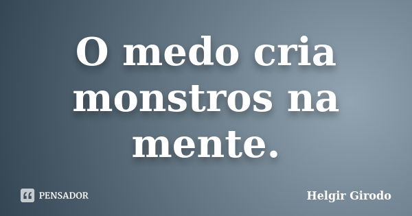 O medo cria monstros na mente.... Frase de Helgir Girodo.