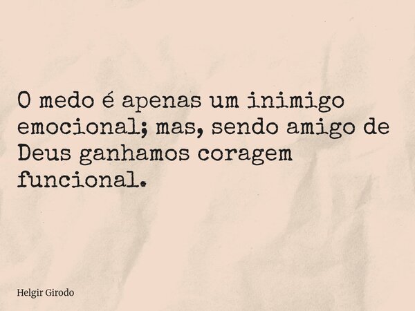 O medo é apenas um inimigo emocional; mas, sendo amigo de Deus ganhamos coragem funcional.... Frase de Helgir Girodo.
