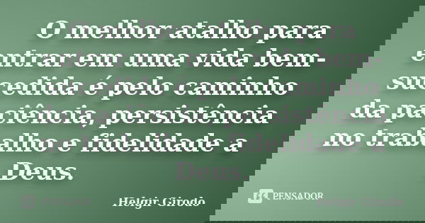 O melhor atalho para entrar em uma vida bem-sucedida é pelo caminho da paciência, persistência no trabalho e fidelidade a Deus.... Frase de Helgir Girodo.