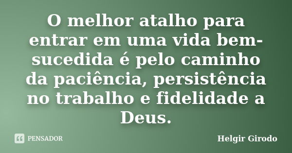 O melhor atalho para entrar em uma vida bem-sucedida é pelo caminho da paciência, persistência no trabalho e fidelidade a Deus.... Frase de Helgir Girodo.