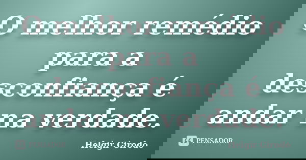 O melhor remédio para a desconfiança é andar na verdade.... Frase de Helgir Girodo.
