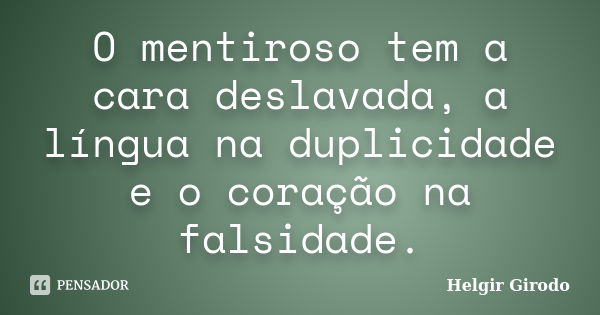 O mentiroso tem a cara deslavada, a língua na duplicidade e o coração na falsidade.... Frase de Helgir Girodo.