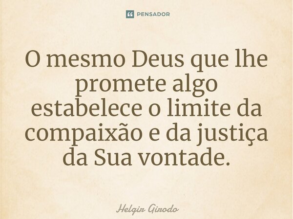 ⁠O mesmo Deus que lhe promete algo estabelece o limite da compaixão e da justiça da Sua vontade.... Frase de Helgir Girodo.
