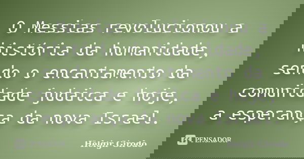 O Messias revolucionou a história da humanidade, sendo o encantamento da comunidade judaica e hoje, a esperança da nova Israel.... Frase de Helgir Girodo.