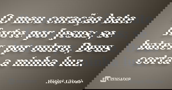 O meu coração bate forte por Jesus; se bater por outro, Deus corta a minha luz.... Frase de Helgir Girodo.