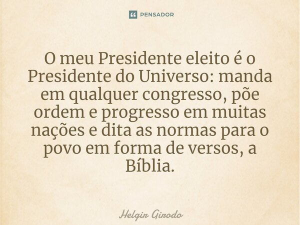 ⁠O meu Presidente eleito é o Presidente do Universo: manda em qualquer congresso, põe ordem e progresso em muitas nações e dita as normas para o povo em forma d... Frase de Helgir Girodo.