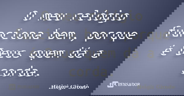 O meu relógio funciona bem, porque é Deus quem dá a corda.... Frase de Helgir Girodo.