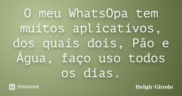 O meu WhatsOpa tem muitos aplicativos, dos quais dois, Pão e Água, faço uso todos os dias.... Frase de Helgir Girodo.