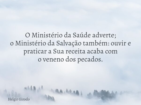 O Ministério da Saúde adverte; o Ministério da Salvação também: ouvir e praticar a Sua receita acaba com o veneno dos pecados.... Frase de Helgir Girodo.