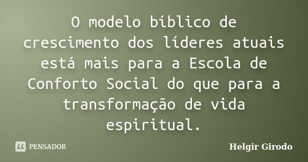 O modelo bíblico de crescimento dos líderes atuais está mais para a Escola de Conforto Social do que para a transformação de vida espiritual.... Frase de Helgir Girodo.