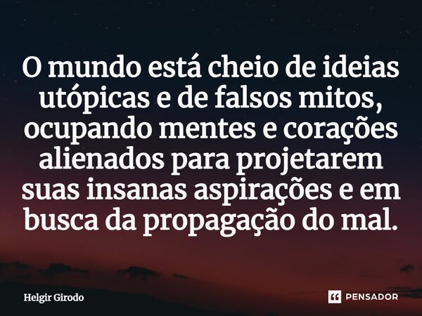 ⁠O mundo está cheio de ideias utópicas e de falsos mitos, ocupando mentes e corações alienados para projetarem suas insanas aspirações e em busca da propagação ... Frase de Helgir Girodo.