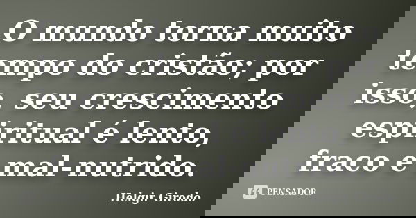 O mundo torna muito tempo do cristão; por isso, seu crescimento espiritual é lento, fraco e mal-nutrido.... Frase de Helgir Girodo.