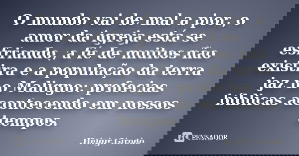 O mundo vai de mal a pior, o amor da igreja está se esfriando, a fé de muitos não existira e a população da terra jaz no Maligno: profecias bíblicas acontecendo... Frase de Helgir Girodo.