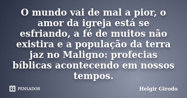 O mundo vai de mal a pior, o amor da igreja está se esfriando, a fé de muitos não existira e a população da terra jaz no Maligno: profecias bíblicas acontecendo... Frase de Helgir Girodo.