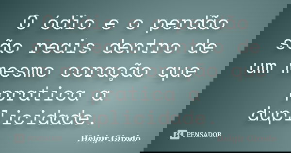 O ódio e o perdão são reais dentro de um mesmo coração que pratica a duplicidade.... Frase de Helgir Girodo.