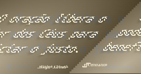 O oração libera o poder dos Céus para beneficiar o justo.... Frase de Helgir Girodo.