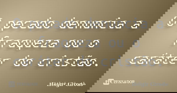 O pecado denuncia a fraqueza ou o caráter do cristão.... Frase de Helgir Girodo.