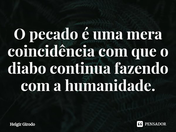 ⁠O pecado é uma mera coincidência com que o diabo continua fazendo com a humanidade.... Frase de Helgir Girodo.