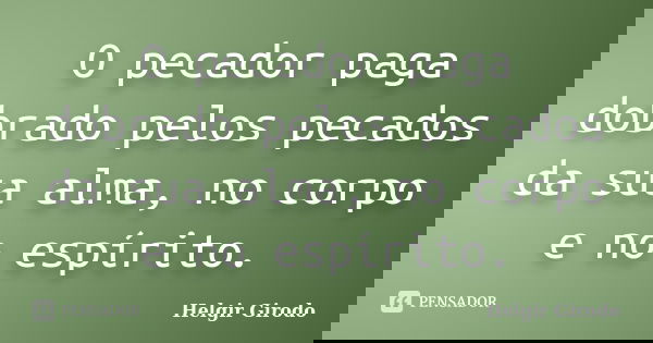 O pecador paga dobrado pelos pecados da sua alma, no corpo e no espírito.... Frase de Helgir Girodo.
