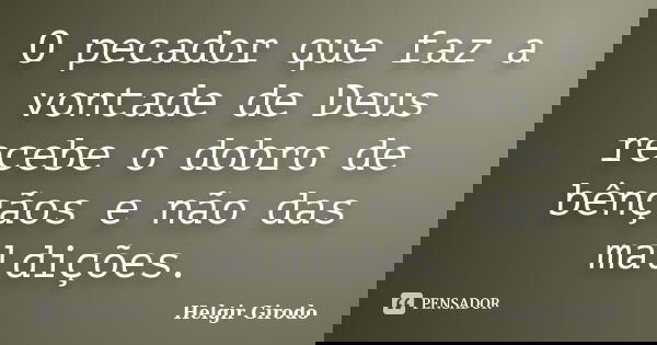 O pecador que faz a vontade de Deus recebe o dobro de bênçãos e não das maldições.... Frase de Helgir Girodo.