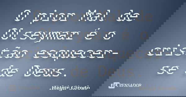 O pior Mal de Olseymar é o cristão esquecer-se de Deus.... Frase de Helgir Girodo.