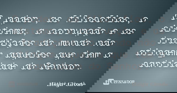 O poder, as filosofias, o sistema, a corrupção e as tradições do mundo não atingem aqueles que tem a santidade do Senhor.... Frase de Helgir Girodo.