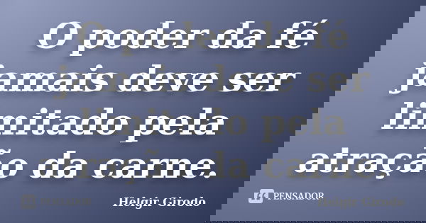 O poder da fé jamais deve ser limitado pela atração da carne.... Frase de Helgir Girodo.