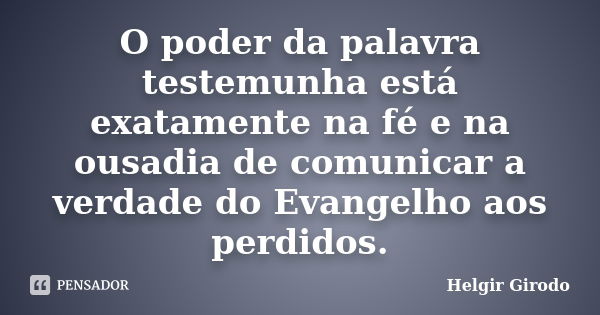 O poder da palavra testemunha está exatamente na fé e na ousadia de comunicar a verdade do Evangelho aos perdidos.... Frase de Helgir Girodo.