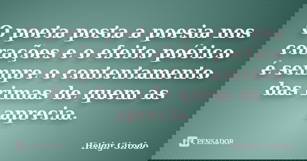 O poeta posta a poesia nos corações e o efeito poético é sempre o contentamento das rimas de quem as aprecia.... Frase de Helgir Girodo.