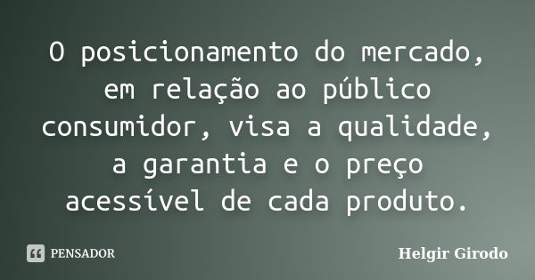 O posicionamento do mercado, em relação ao público consumidor, visa a qualidade, a garantia e o preço acessível de cada produto.... Frase de Helgir Girodo.