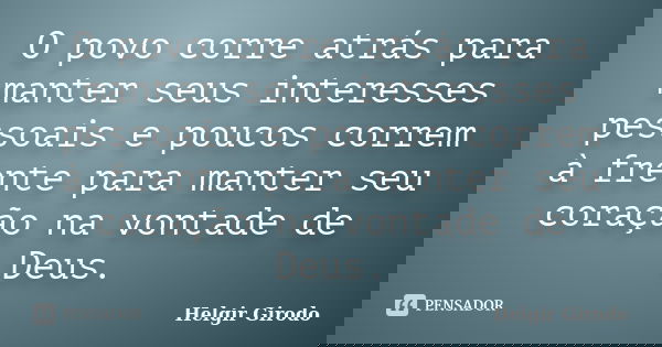 O povo corre atrás para manter seus interesses pessoais e poucos correm à frente para manter seu coração na vontade de Deus.... Frase de Helgir Girodo.